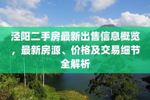 涇陽二手房最新出售信息概覽，最新房源、價格及交易細(xì)節(jié)全解析