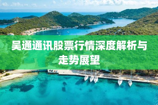 吳通通訊股票行情深度解析與走勢(shì)展望