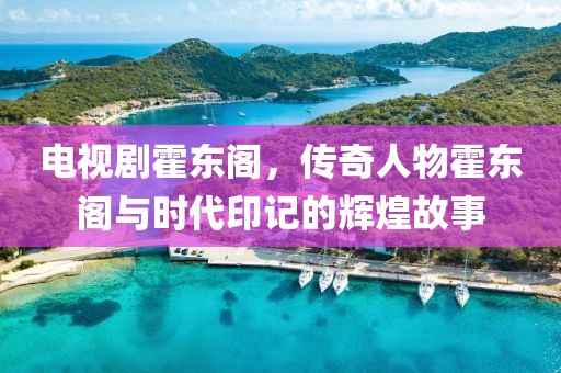 電視劇霍東閣，傳奇人物霍東閣與時(shí)代印記的輝煌故事