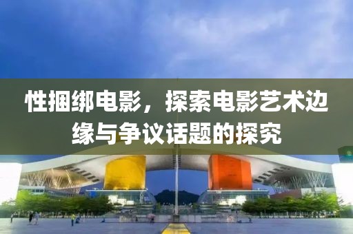 性捆綁電影，探索電影藝術邊緣與爭議話題的探究