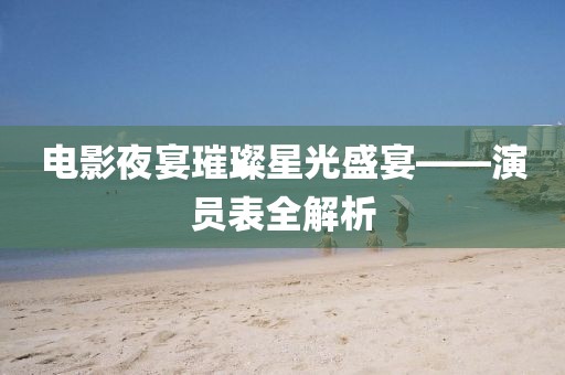 電影夜宴璀璨星光盛宴——演員表全解析