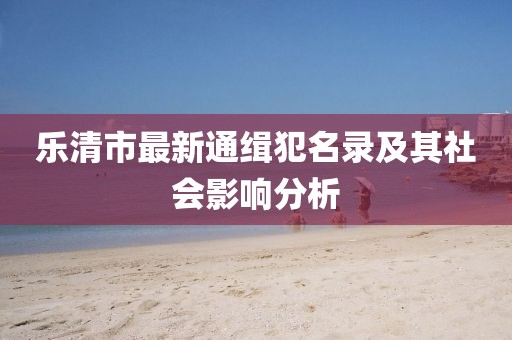 樂清市最新通緝犯名錄及其社會(huì)影響分析