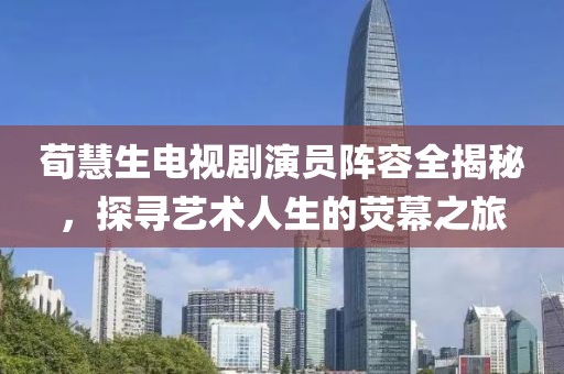 荀慧生電視劇演員陣容全揭秘，探尋藝術(shù)人生的熒幕之旅