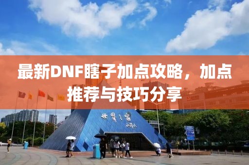 最新DNF瞎子加點攻略，加點推薦與技巧分享