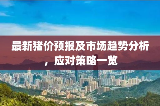 最新豬價預(yù)報及市場趨勢分析，應(yīng)對策略一覽