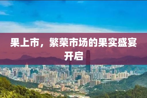 果上市，繁榮市場的果實盛宴開啟