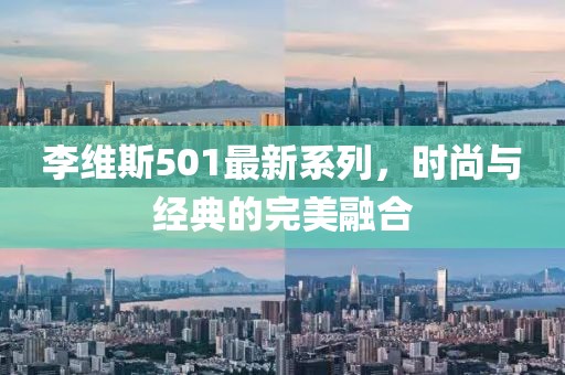 李維斯501最新系列，時尚與經(jīng)典的完美融合