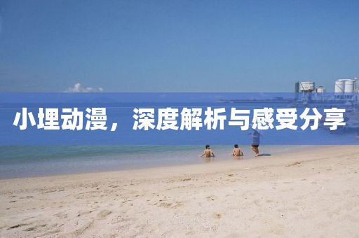 小埋動漫，深度解析與感受分享