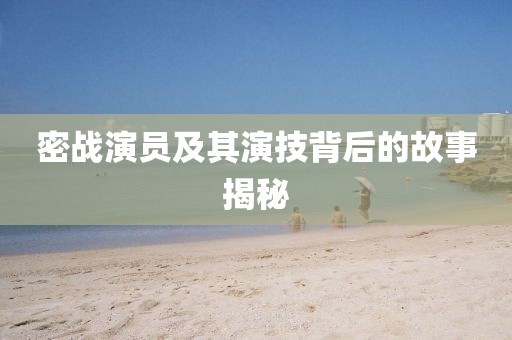 密戰(zhàn)演員及其演技背后的故事揭秘