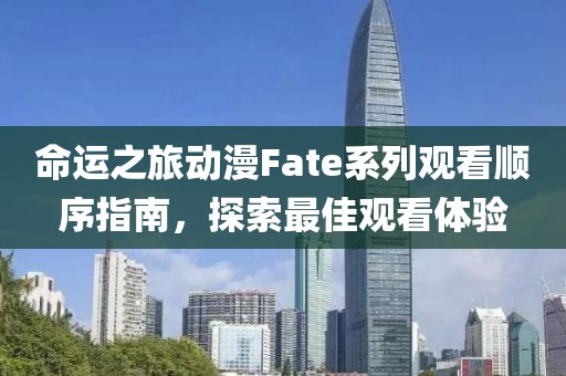 命運(yùn)之旅動漫Fate系列觀看順序指南，探索最佳觀看體驗(yàn)