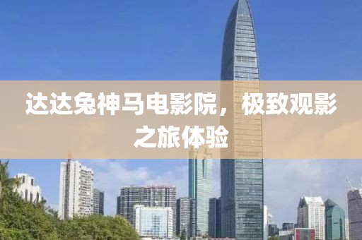 達(dá)達(dá)兔神馬電影院，極致觀影之旅體驗(yàn)