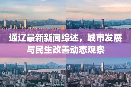 通遼最新新聞綜述，城市發(fā)展與民生改善動態(tài)觀察