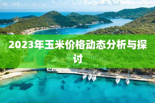 2023年玉米價格動態(tài)分析與探討
