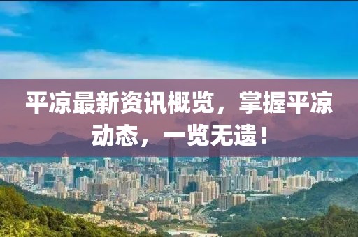 平?jīng)鲎钚沦Y訊概覽，掌握平?jīng)鰟?dòng)態(tài)，一覽無(wú)遺！