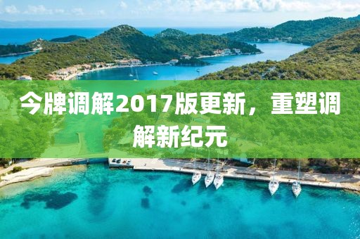 今牌調(diào)解2017版更新，重塑調(diào)解新紀(jì)元