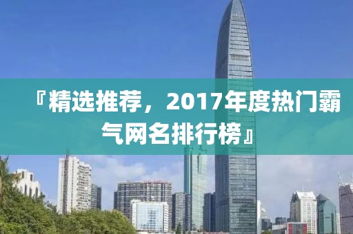 『精選推薦，2017年度熱門霸氣網(wǎng)名排行榜』