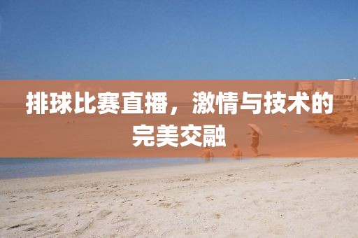排球比賽直播，激情與技術(shù)的完美交融