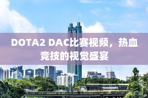 DOTA2 DAC比賽視頻，熱血競技的視覺盛宴