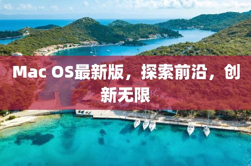 Mac OS最新版，探索前沿，創(chuàng)新無限