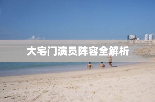 大宅門演員陣容全解析