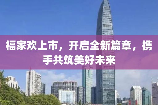 福家歡上市，開啟全新篇章，攜手共筑美好未來