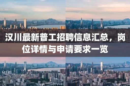 漢川最新普工招聘信息匯總，崗位詳情與申請(qǐng)要求一覽