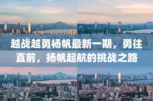 越戰(zhàn)越勇楊帆最新一期，勇往直前，揚(yáng)帆起航的挑戰(zhàn)之路