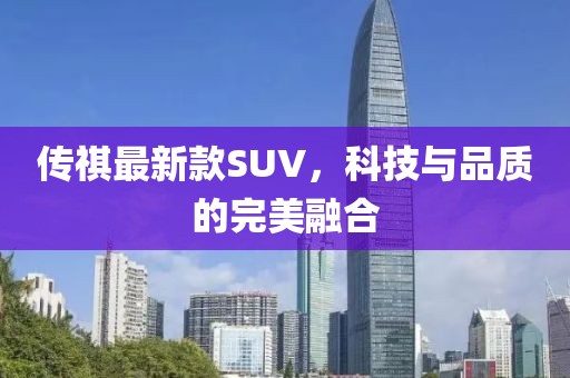 傳祺最新款SUV，科技與品質(zhì)的完美融合