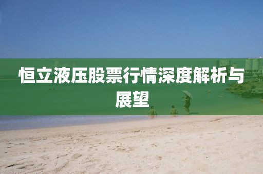 恒立液壓股票行情深度解析與展望
