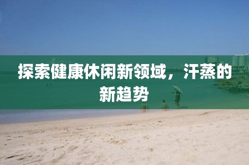 探索健康休閑新領(lǐng)域，汗蒸的新趨勢