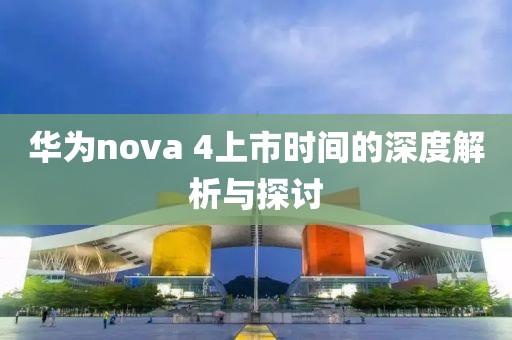 華為nova 4上市時(shí)間的深度解析與探討