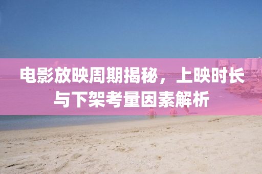 電影放映周期揭秘，上映時(shí)長(zhǎng)與下架考量因素解析