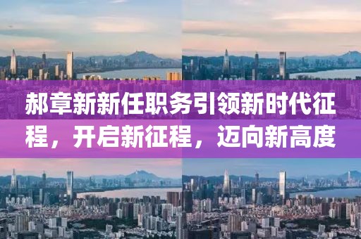 郝章新新任職務(wù)引領(lǐng)新時代征程，開啟新征程，邁向新高度