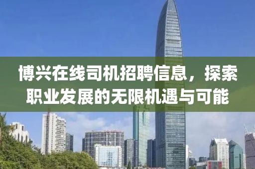 博興在線司機招聘信息，探索職業(yè)發(fā)展的無限機遇與可能