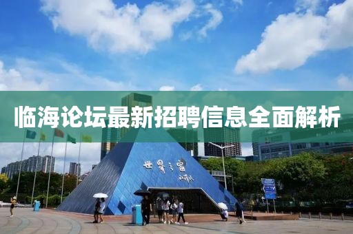 臨海論壇最新招聘信息全面解析