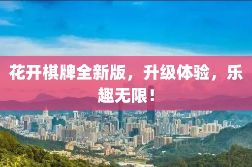 花開棋牌全新版，升級體驗，樂趣無限！