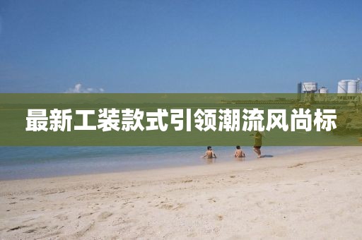 最新工裝款式引領(lǐng)潮流風(fēng)尚標(biāo)