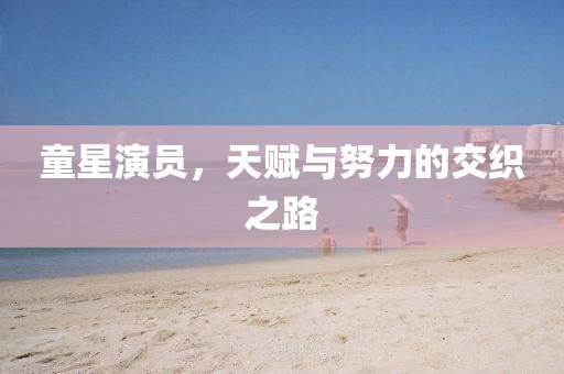 童星演員，天賦與努力的交織之路