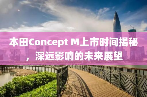 本田Concept M上市時間揭秘，深遠影響的未來展望