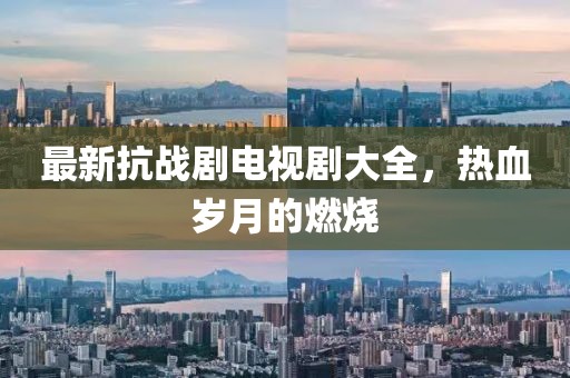 最新抗戰(zhàn)劇電視劇大全，熱血?dú)q月的燃燒