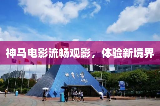 神馬電影流暢觀影，體驗(yàn)新境界