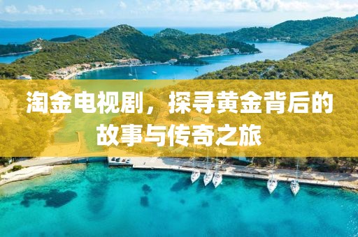 淘金電視劇，探尋黃金背后的故事與傳奇之旅