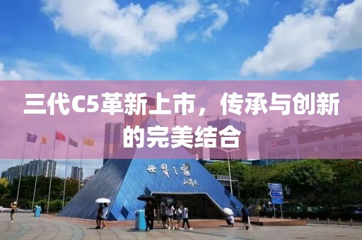 三代C5革新上市，傳承與創(chuàng)新的完美結(jié)合