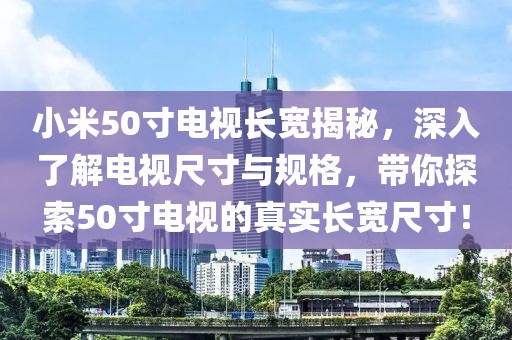 小米50寸電視長寬揭秘，深入了解電視尺寸與規(guī)格，帶你探索50寸電視的真實長寬尺寸！