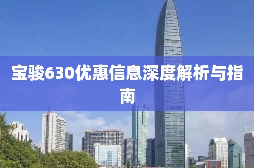寶駿630優(yōu)惠信息深度解析與指南