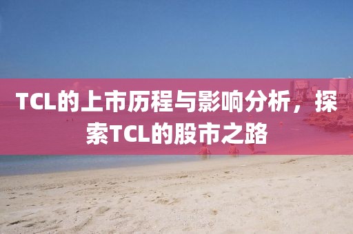 TCL的上市歷程與影響分析，探索TCL的股市之路