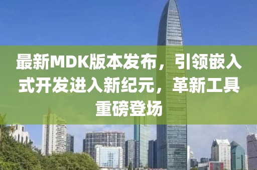 最新MDK版本發(fā)布，引領(lǐng)嵌入式開發(fā)進(jìn)入新紀(jì)元，革新工具重磅登場