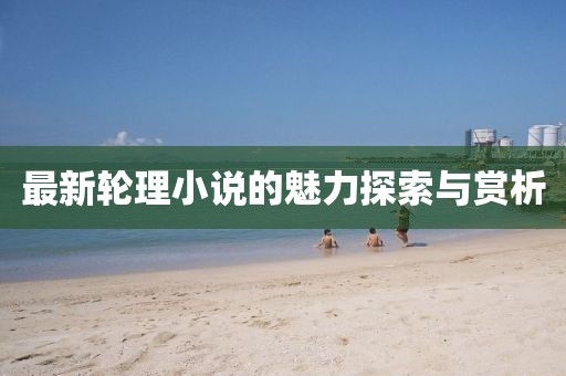 最新輪理小說的魅力探索與賞析