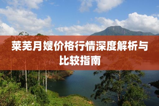 萊蕪月嫂價格行情深度解析與比較指南