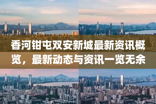 香河鉗屯雙安新城最新資訊概覽，最新動態(tài)與資訊一覽無余